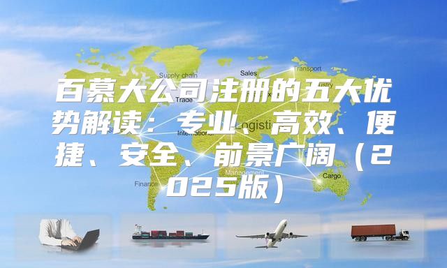 百慕大公司注册的五大优势解读：专业、高效、便捷、安全、前景广阔2025版