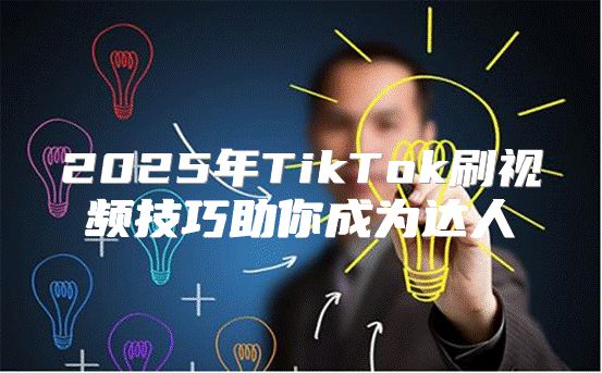 2025年TikTok刷视频技巧助你成为达人