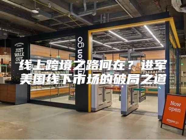 线上跨境之路何在？进军美国线下市场的破局之道