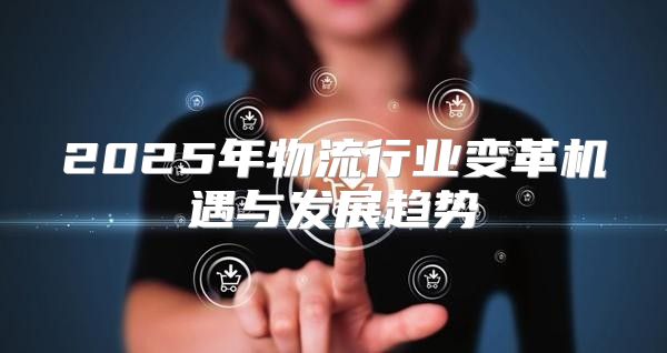 2025年物流行业变革机遇与发展趋势