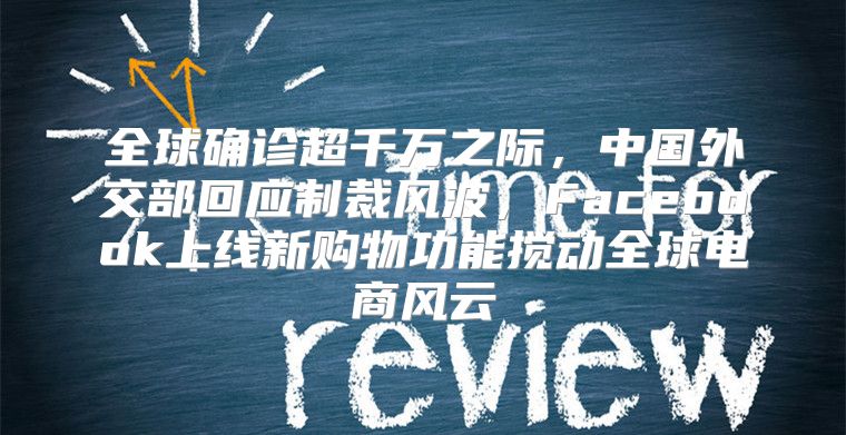 全球确诊超千万之际，中国外交部回应制裁风波，Facebook上线新购物功能搅动全球电商风云