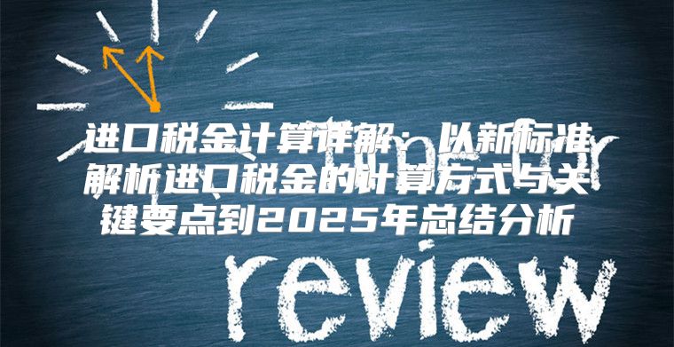进口税金计算详解：以新标准解析进口税金的计算方式与关键要点到2025年总结分析