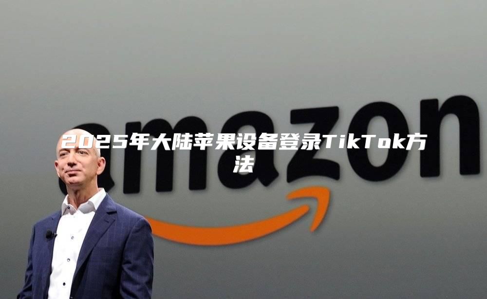2025年大陆苹果设备登录TikTok方法