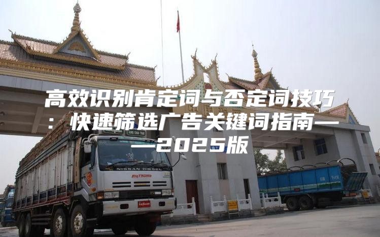 高效识别肯定词与否定词技巧：快速筛选广告关键词指南——2025版