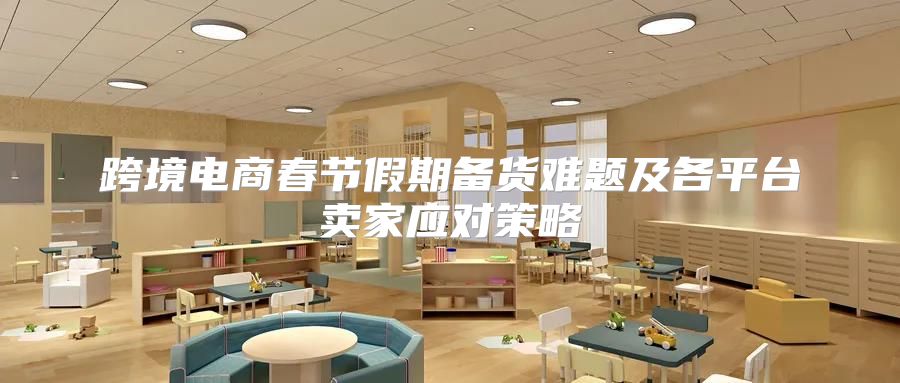 跨境电商春节假期备货难题及各平台卖家应对策略