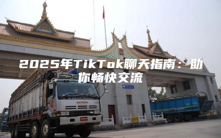 2025年TikTok聊天指南：助你畅快交流