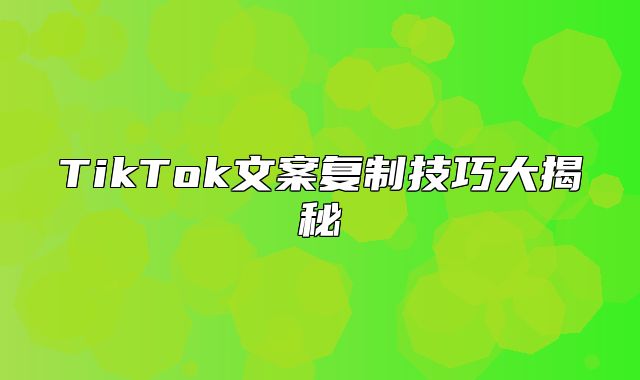 TikTok文案复制技巧大揭秘