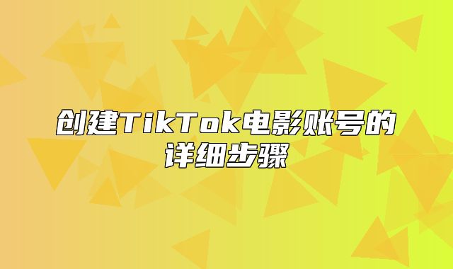 创建TikTok电影账号的详细步骤