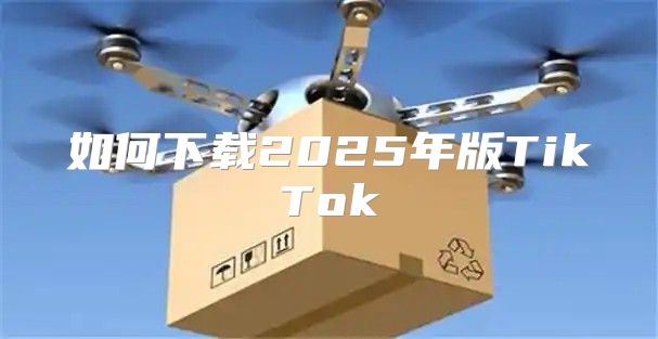 如何下载2025年版TikTok