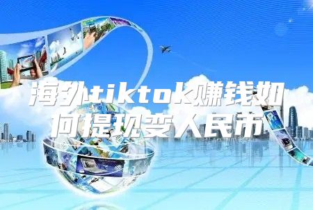 海外tiktok赚钱如何提现变人民币