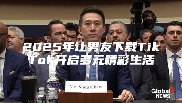 2025年让男友下载TikTok开启多元精彩生活