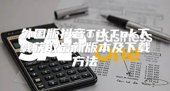 外国版抖音TikTok下载获取最新版本及下载方法