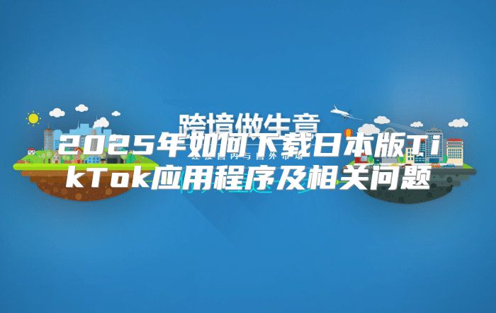 2025年如何下载日本版TikTok应用程序及相关问题