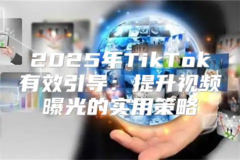 2025年TikTok有效引导：提升视频曝光的实用策略