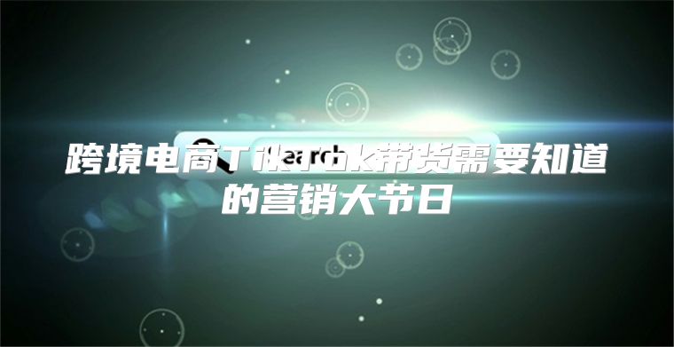 跨境电商TikTok带货需要知道的营销大节日
