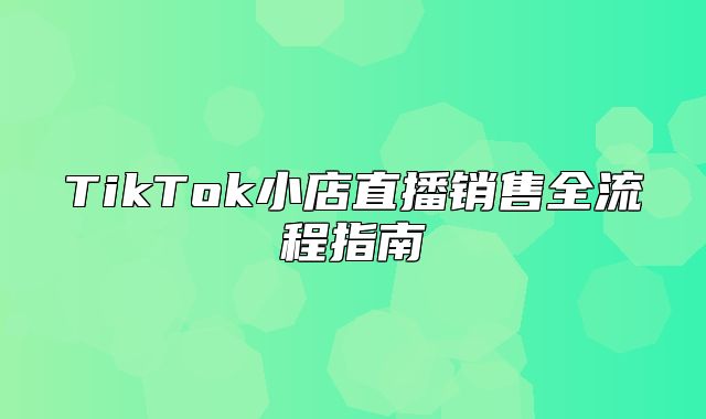 TikTok小店直播销售全流程指南