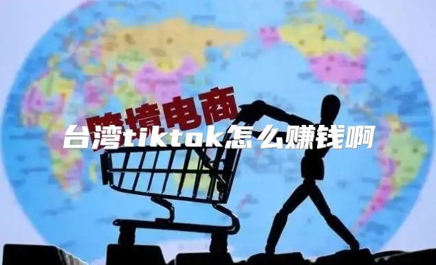 台湾tiktok怎么赚钱啊