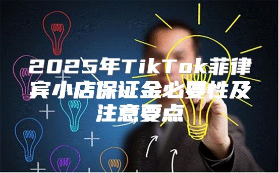 2025年TikTok菲律宾小店保证金必要性及注意要点