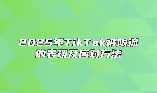 2025年TikTok被限流的表现及应对方法