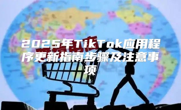2025年TikTok应用程序更新指南步骤及注意事项