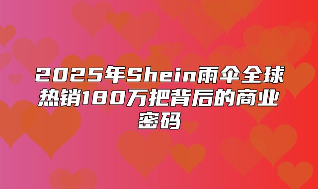 2025年Shein雨伞全球热销180万把背后的商业密码