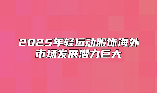 2025年轻运动服饰海外市场发展潜力巨大