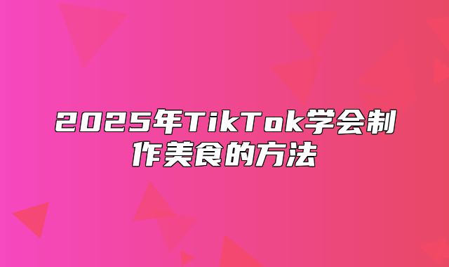 2025年TikTok学会制作美食的方法