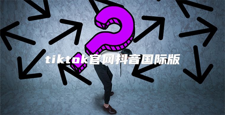 tiktok官网抖音国际版