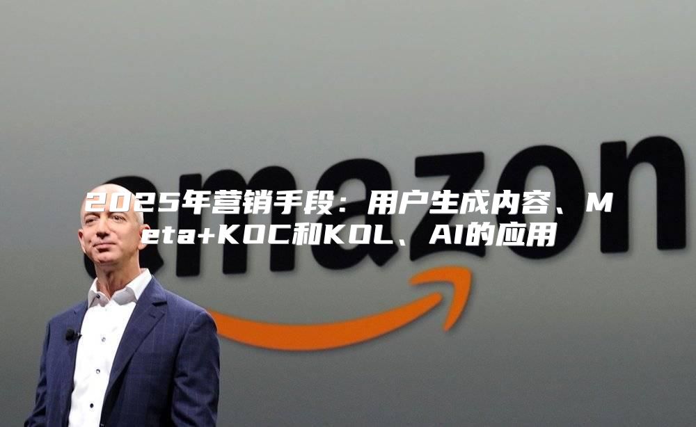 2025年营销手段：用户生成内容、Meta+KOC和KOL、AI的应用