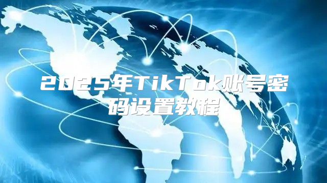 2025年TikTok账号密码设置教程