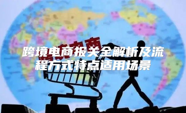 跨境电商报关全解析及流程方式特点适用场景