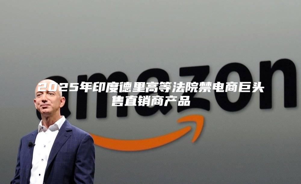 2025年印度德里高等法院禁电商巨头售直销商产品