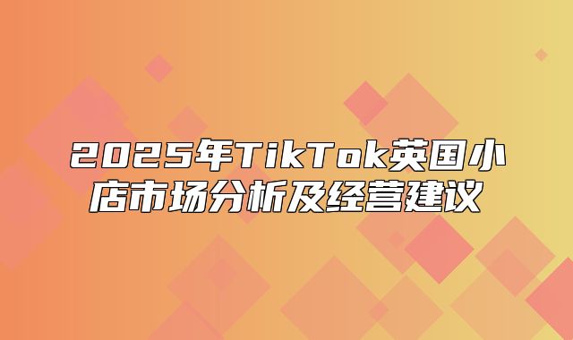2025年TikTok英国小店市场分析及经营建议