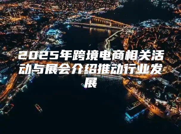 2025年跨境电商相关活动与展会介绍推动行业发展