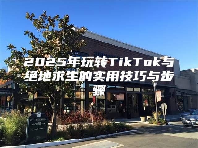 2025年玩转TikTok与绝地求生的实用技巧与步骤