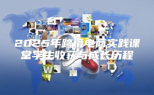 2025年跨境电商实践课堂学生收获与成长历程