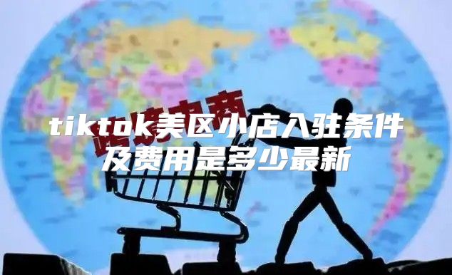 tiktok美区小店入驻条件及费用是多少最新
