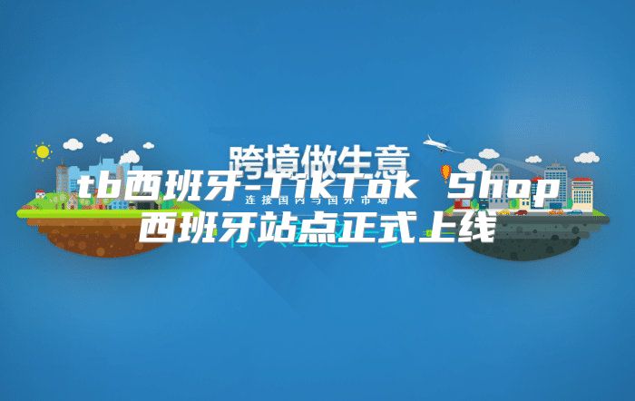tb西班牙-TikTok Shop西班牙站点正式上线