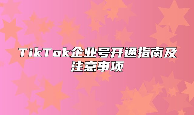 TikTok企业号开通指南及注意事项