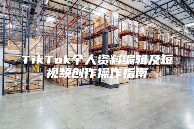 TikTok个人资料编辑及短视频创作操作指南