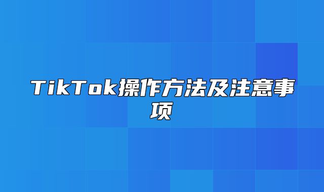 TikTok操作方法及注意事项