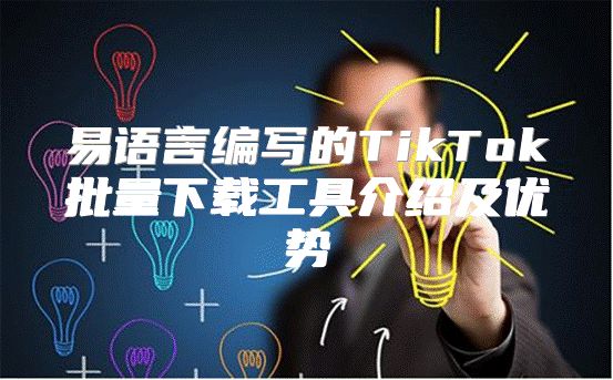易语言编写的TikTok批量下载工具介绍及优势