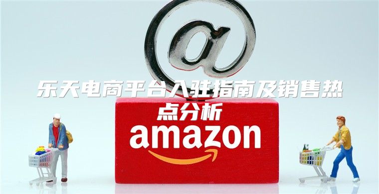 乐天电商平台入驻指南及销售热点分析