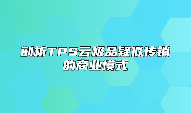 剖析TPS云极品疑似传销的商业模式