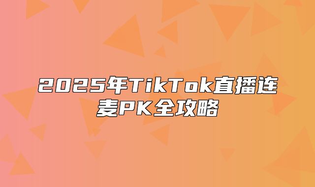 2025年TikTok直播连麦PK全攻略