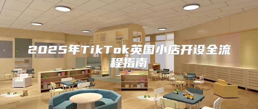 2025年TikTok英国小店开设全流程指南