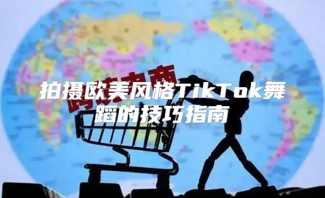 拍摄欧美风格TikTok舞蹈的技巧指南