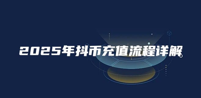 2025年抖币充值流程详解