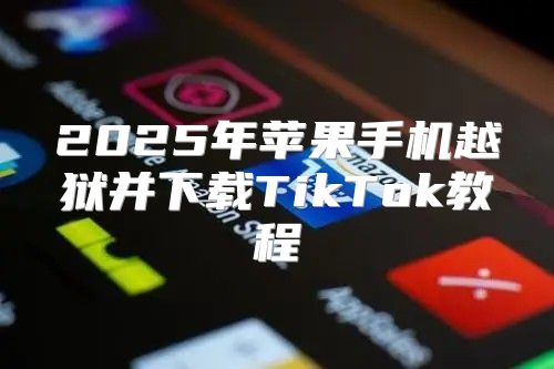 2025年苹果手机越狱并下载TikTok教程