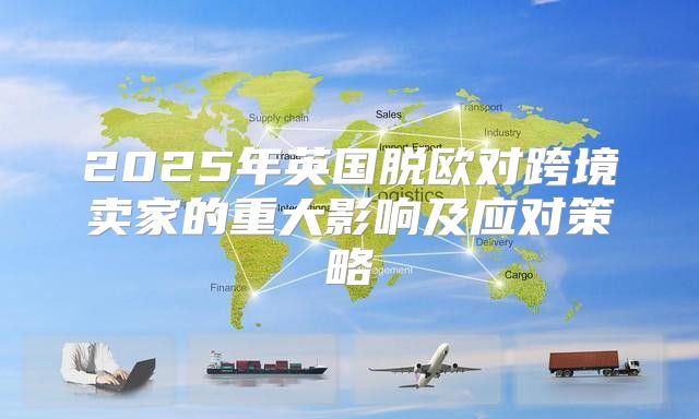 2025年英国脱欧对跨境卖家的重大影响及应对策略
